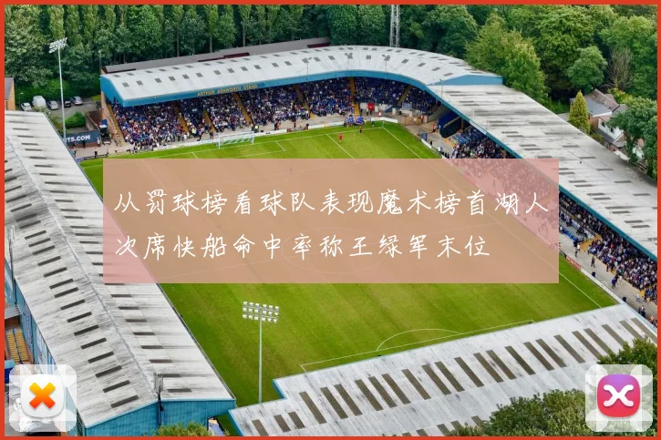 从罚球榜看球队表现魔术榜首湖人次席快船命中率称王绿军末位
