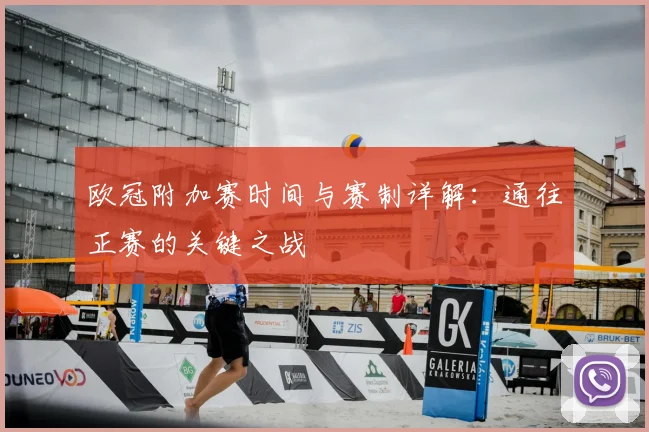 欧冠附加赛时间与赛制详解：通往正赛的关键之战