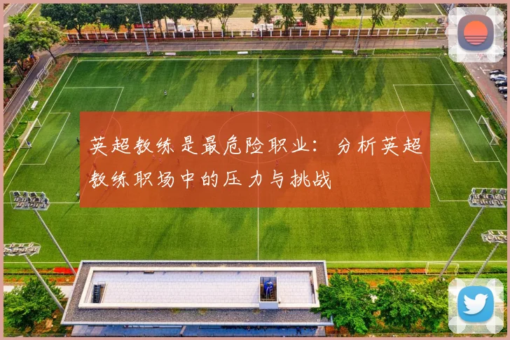 英超教练是最危险职业：分析英超教练职场中的压力与挑战