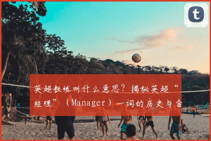 英超教练叫什么意思？揭秘英超“经理”（Manager）一词的历史与含义