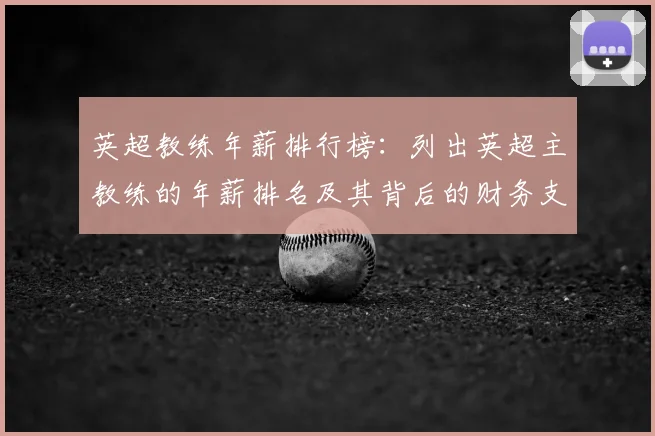 英超教练年薪排行榜：列出英超主教练的年薪排名及其背后的财务支持