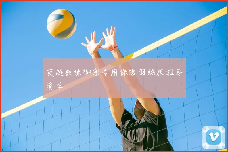 英超教练御寒专用保暖羽绒服推荐清单